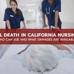 Wrongful Death in California Nursing Homes: Who Can Sue and What Damages Are Available?